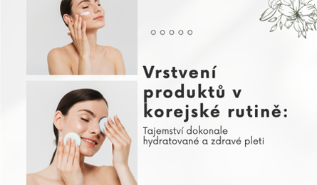 Vrstvení produktů v korejské rutině: Tajemství dokonale hydratované a zdravé pleti